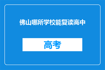 佛山哪所学校能复读高中(佛山哪所学校提供高中复读服务？)