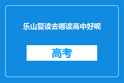 乐山复读去哪读高中好呢(乐山地区，哪所高中复读效果最佳？)