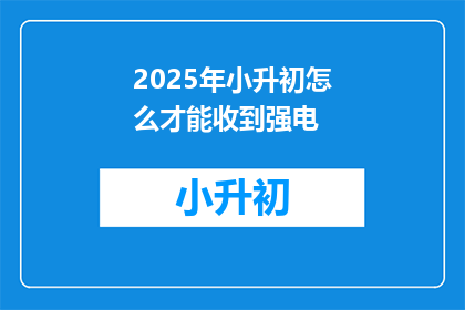 2025年小升初怎么才能收到强电(2025年小升初如何确保收到强电？)