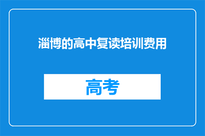 淄博的高中复读培训费用(淄博高中复读培训费用是多少？)