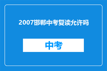 2007邯郸中考复读允许吗(2007年邯郸中考复读政策允许吗？)