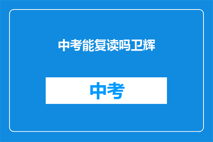 中考能复读吗卫辉(中考后能否复读？卫辉地区有相关政策吗？)