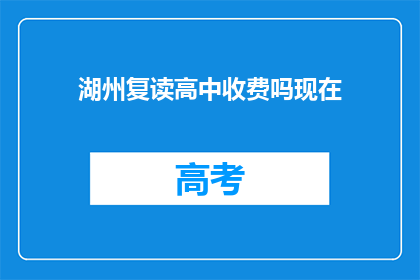 湖州复读高中收费吗现在(湖州复读高中是否收费？)