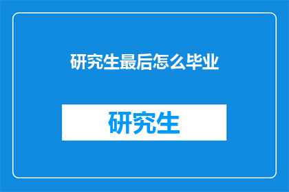 研究生最后怎么毕业(研究生如何圆满毕业？)