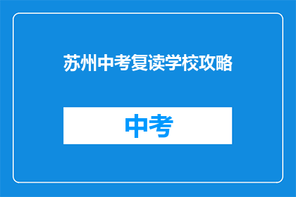 苏州中考复读学校攻略(苏州中考复读学校攻略：如何选择适合你的复读学校？)