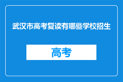 武汉市高考复读有哪些学校招生(武汉市有哪些学校提供高考复读课程招生？)