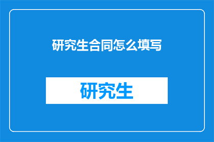 研究生合同怎么填写(如何填写研究生合同？)