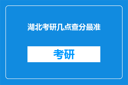 湖北考研几点查分最准(湖北考研成绩何时揭晓最准确？)