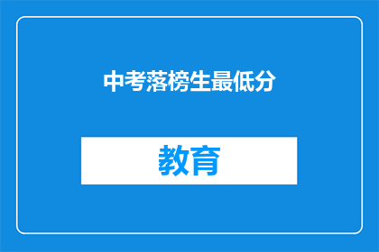中考落榜生最低分(中考落榜生最低分数线是多少？)