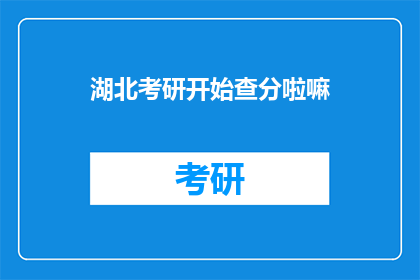 湖北考研开始查分啦嘛(湖北考研成绩查询即将启动，你准备好了吗？)