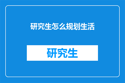 研究生怎么规划生活(研究生如何高效规划生活？)