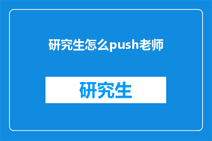 研究生怎么push老师(研究生如何有效地推动导师的工作？)
