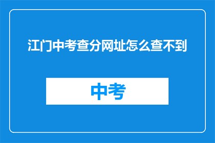 江门中考查分网址怎么查不到(江门中考成绩查询网址为何无法访问？)