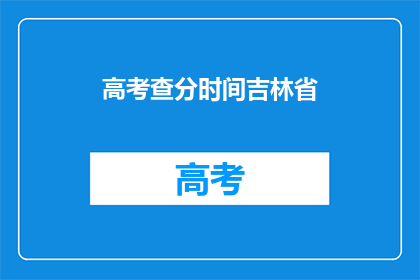 高考查分时间吉林省(吉林省高考查分时间是什么时候？)