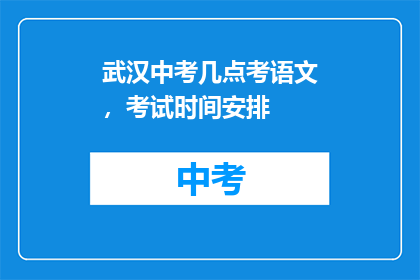 武汉中考几点考语文，考试时间安排(武汉中考语文考试时间安排具体几点？)