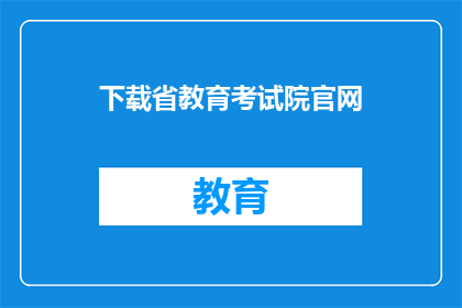 下载省教育考试院官网(如何访问省教育考试院官网以获取最新信息？)