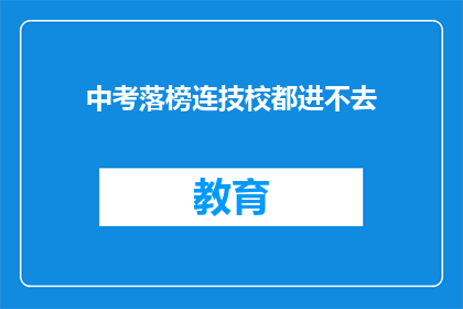 中考落榜连技校都进不去(中考落榜者面临困境：连技校门槛也难以逾越？)