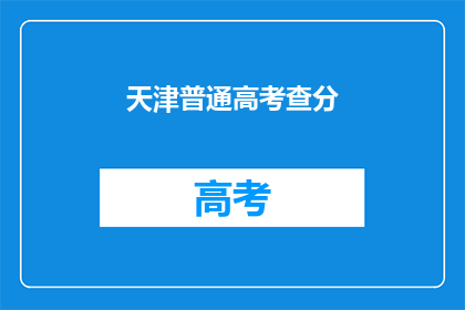 天津普通高考查分(天津高考分数查询，你准备好了吗？)