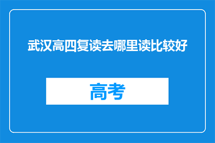 武汉高四复读去哪里读比较好(武汉高四复读，哪里的教育机构更值得选择？)