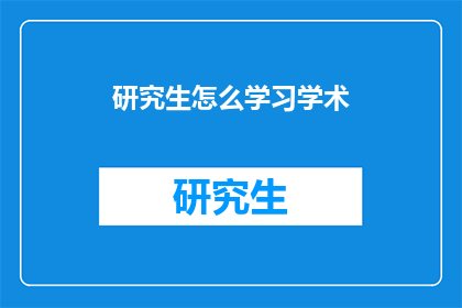 研究生怎么学习学术(研究生如何有效学习学术？)