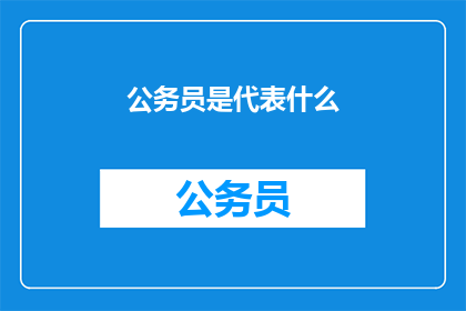 公务员是代表什么(公务员代表什么？)