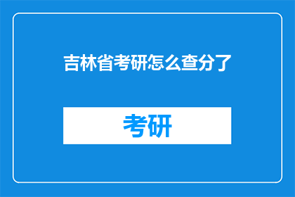 吉林省考研怎么查分了(如何查询吉林省考研成绩？)
