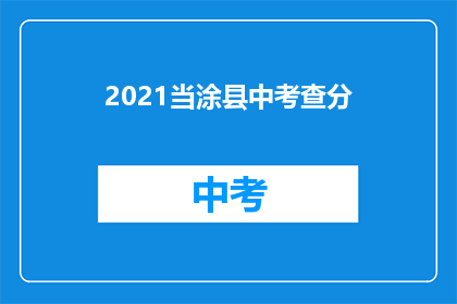 2021当涂县中考查分(2021年当涂县中考成绩如何？)