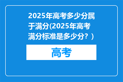 2025年高考多少分属于满分(2025年高考满分标准是多少分？)