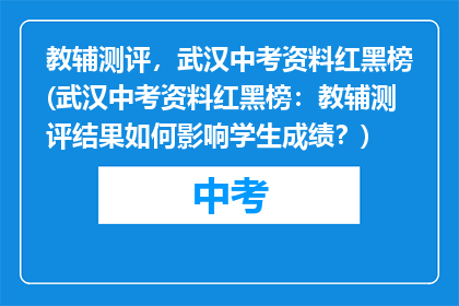 教辅测评，武汉中考资料红黑榜(武汉中考资料红黑榜：教辅测评结果如何影响学生成绩？)