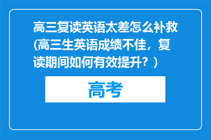 高三复读英语太差怎么补救(高三生英语成绩不佳，复读期间如何有效提升？)