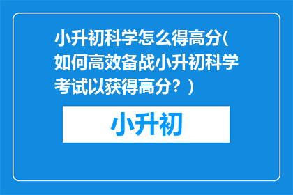 小升初科学怎么得高分(如何高效备战小升初科学考试以获得高分？)