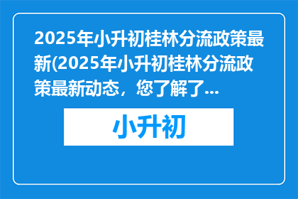 2025年小升初桂林分流政策最新(2025年小升初桂林分流政策最新动态，您了解了吗？)