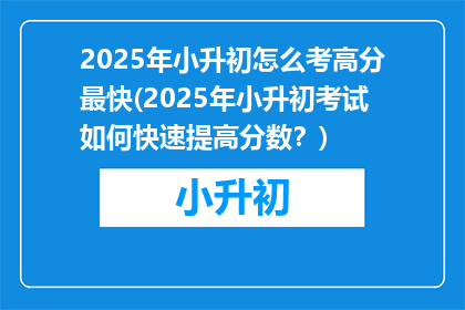 2025年小升初怎么考高分最快(2025年小升初考试如何快速提高分数？)