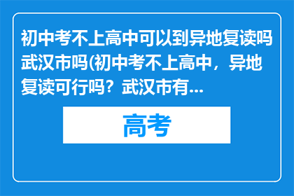 初中考不上高中可以到异地复读吗武汉市吗(初中考不上高中，异地复读可行吗？武汉市有相关政策吗？)