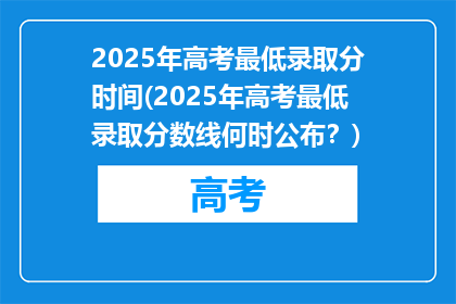 2025年高考最低录取分时间(2025年高考最低录取分数线何时公布？)