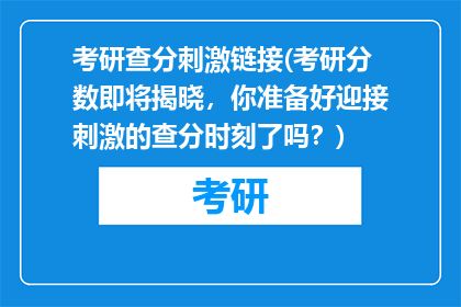 考研查分刺激链接(考研分数即将揭晓，你准备好迎接刺激的查分时刻了吗？)