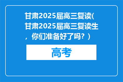 甘肃2025届高三复读(甘肃2025届高三复读生，你们准备好了吗？)