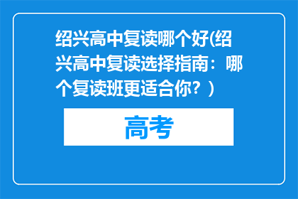 绍兴高中复读哪个好(绍兴高中复读选择指南：哪个复读班更适合你？)