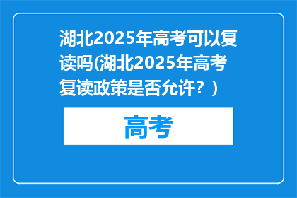 湖北2025年高考可以复读吗(湖北2025年高考复读政策是否允许？)
