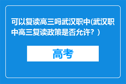 可以复读高三吗武汉职中(武汉职中高三复读政策是否允许？)