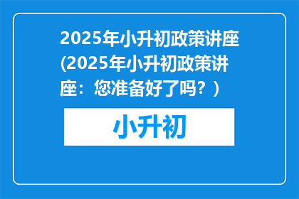 2025年小升初政策讲座(2025年小升初政策讲座：您准备好了吗？)