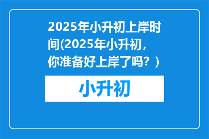 2025年小升初上岸时间(2025年小升初，你准备好上岸了吗？)