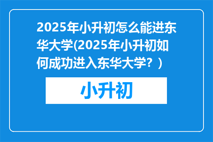 2025年小升初怎么能进东华大学(2025年小升初如何成功进入东华大学？)