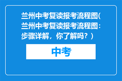 兰州中考复读报考流程图(兰州中考复读报考流程图：步骤详解，你了解吗？)