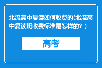 北流高中复读如何收费的(北流高中复读班收费标准是怎样的？)