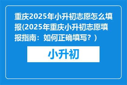 重庆2025年小升初志愿怎么填报(2025年重庆小升初志愿填报指南：如何正确填写？)