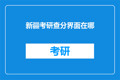 新疆考研查分界面在哪(新疆考研查分界面究竟藏于何处？)