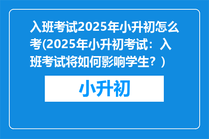 入班考试2025年小升初怎么考(2025年小升初考试：入班考试将如何影响学生？)