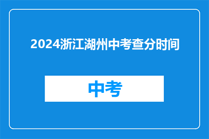 2024浙江湖州中考查分时间(2024年浙江湖州中考成绩何时公布？)