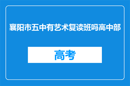 襄阳市五中有艺术复读班吗高中部(襄阳市五中是否有开设艺术复读班？)